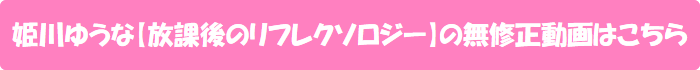 姫川ゆうな【放課後のリフレクソロジー】の無修正動画はこちら