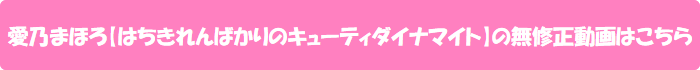 愛乃まほろ【はちきれんばかりのキューティダイナマイト】の無修正動画はこちら