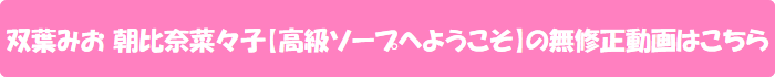 双葉みお 朝比奈菜々子【高級ソープへようこそ】の無修正動画はこちら