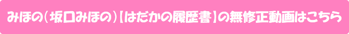 みほの(坂口みほの)【はだかの履歴書】の無修正動画はこちら