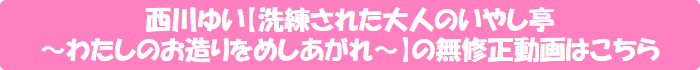 西川ゆい【洗練された大人のいやし亭 ~わたしのお造りをめしあがれ~】の無修正動画はこちら