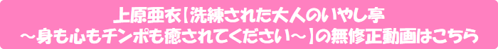 上原亜衣【洗練された大人のいやし亭 ~身も心もチンポも癒されてください~】の無修正動画はこちら