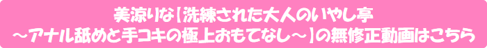 美涼りな【洗練された大人のいやし亭 ~アナル舐めと手コキの極上おもてなし~】の無修正動画はこちら