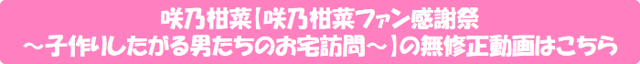 咲乃柑菜【咲乃柑菜ファン感謝祭 ~子作りしたがる男たちのお宅訪問~】の無修正動画はこちら