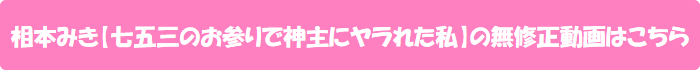 相本みき【七五三のお参りで神主にヤラれた私】の無修正動画はこちら