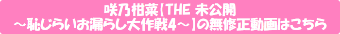 咲乃柑菜【THE 未公開 〜恥じらいお漏らし大作戦4〜】の無修正動画はこちら
