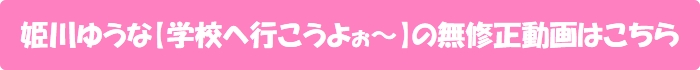 姫川ゆうな【学校へ行こうよぉ~】の無修正動画はこちら
