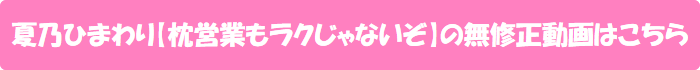 夏乃ひまわり【枕営業もラクじゃないぞ】の無修正動画はこちら
