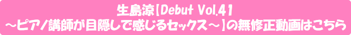 生島涼【Debut Vol.41 ~ピアノ講師が目隠しで感じるセックス~】の無修正動画はこちら
