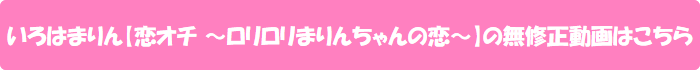いろはまりん【恋オチ ~ロリロリまりんちゃんの恋~】の無修正動画はこちら
