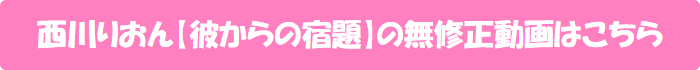 西川りおん【彼からの宿題】の無修正動画はこちら