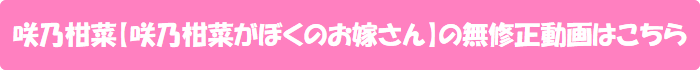 咲乃柑菜【咲乃柑菜がぼくのお嫁さん】の無修正動画はこちら