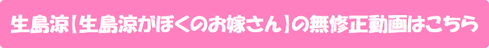 生島涼【生島涼がぼくのお嫁さん】の無修正動画はこちら