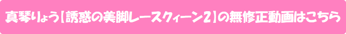 真琴りょう【誘惑の美脚レースクィーン2】の無修正動画はこちら