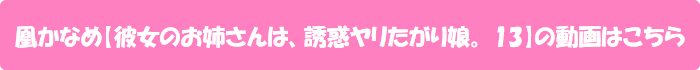 凰かなめ【彼女のお姉さんは、誘惑ヤリたがり娘。 13】の動画はこちら