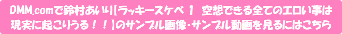 DMM.comで鈴村あいり【ラッキースケベ 1 空想できる全てのエロい事は現実に起こりうる!!】のサンプル画像・サンプル動画を見るにはこちら