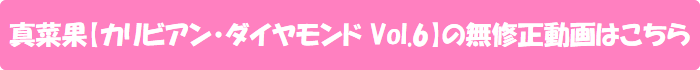 真菜果【カリビアン・ダイヤモンド Vol.6】の無修正動画はこちら