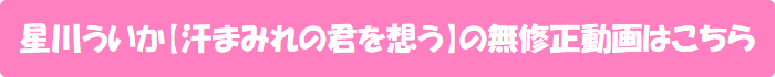 星川ういか【汗まみれの君を想う】の無修正動画はこちら