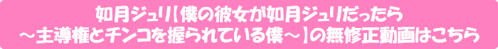如月ジュリ【僕の彼女が如月ジュリだったら ~主導権とチンコを握られている僕~】の無修正動画はこちら