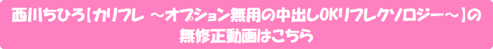 西川ちひろ【カリフレ ~オプション無用の中出しOKリフレクソロジー~】の無修正動画はこちら