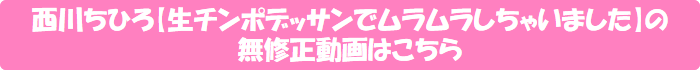 西川ちひろ【生チンポデッサンでムラムラしちゃいました】の無修正動画はこちら