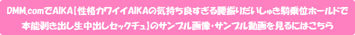DMM.comでAIKA【性格カワイイAIKAの気持ち良すぎる腰振りだいしゅき騎乗位ホールドで本能剥き出し生中出しセックチュ】のサンプル画像・サンプル動画を見るにはこちら