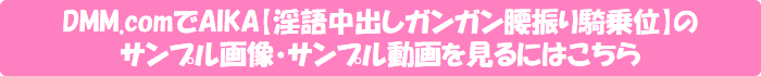 DMM.comでAIKA【淫語中出しガンガン腰振り騎乗位】のサンプル画像・サンプル動画を見るにはこちら