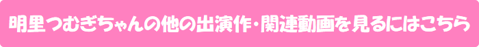 明里つむぎちゃんの他の出演作・関連動画を見るにはこちら