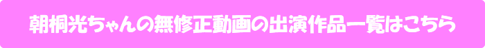 朝桐光ちゃんの無修正動画出演作一覧はこちら