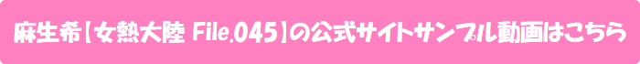 麻生希【女熱大陸 File.045】の
公式サイトサンプル動画はこちら
