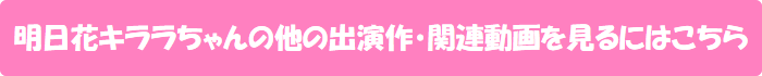明日花キララちゃんの他の出演作・関連動画を見るにはこちら