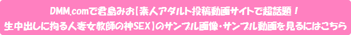DMM.comで君島みお【素人アダルト投稿動画サイトで超話題!生中出しに拘る人妻女教師の神SEX】のサンプル画像・サンプル動画を見るにはこちら