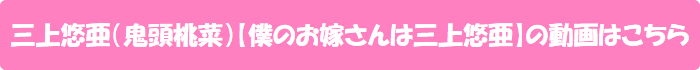 三上悠亜(鬼頭桃菜)【僕のお嫁さんは三上悠亜】の動画はこちら