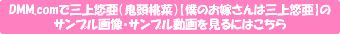 DMM.comで三上悠亜(鬼頭桃菜)【僕のお嫁さんは三上悠亜】のサンプル画像・サンプル動画を見るにはこちら