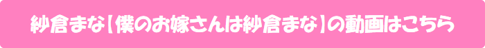 紗倉まな【僕のお嫁さんは紗倉まな】の動画はこちら