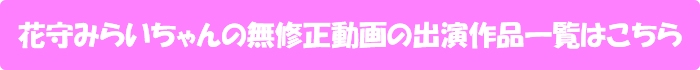 花守みらいちゃんの無修正動画の出演作品一覧はこちら
