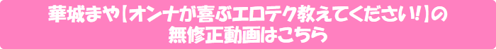 華城まや【オンナが喜ぶエロテク教えてください!】の無修正動画はこちら