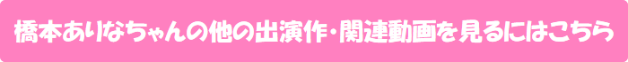 橋本ありなちゃんの他の出演作・関連動画を見るにはこちら
