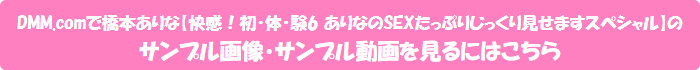 DMM.comで橋本ありな【快感!初・体・験6 ありなのSEXたっぷりじっくり見せますスペシャル】のサンプル画像・サンプル動画を見るにはこちら