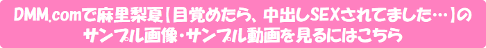 DMM.comで麻里梨夏【目覚めたら、中出しSEXされてました…】のサンプル画像・サンプル動画を見るにはこちら