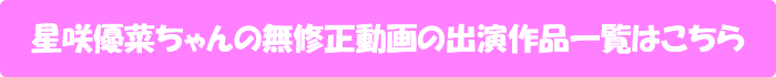 星咲優菜ちゃんの無修正動画の出演作品一覧はこちら