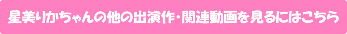 星美りかちゃんの他の出演作・関連動画を見るにはこちら