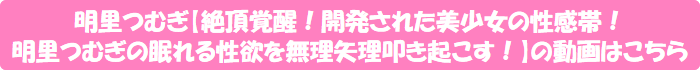明里つむぎ【絶頂覚醒!開発された美少女の性感帯! 明里つむぎの眠れる性欲を無理矢理叩き起こす!】の動画はこちら