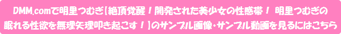 DMM.comで明里つむぎ【絶頂覚醒!開発された美少女の性感帯! 明里つむぎの眠れる性欲を無理矢理叩き起こす!】のサンプル画像・サンプル動画を見るにはこちら