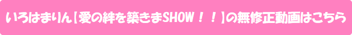 いろはまりん【愛の絆を築きまSHOW!!】の無修正動画はこちら