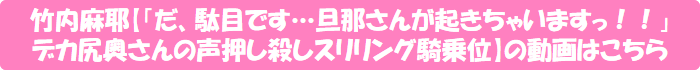 竹内麻耶【「だ、駄目です…旦那さんが起きちゃいますっ!!」 デカ尻奥さんの声押し殺しスリリング騎乗位】の動画はこちら