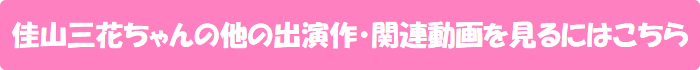 佳山三花ちゃんの他の出演作・関連動画を見るにはこちら