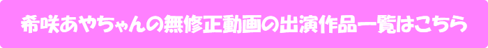 希咲あやちゃんの無修正動画の出演作品一覧はこちら