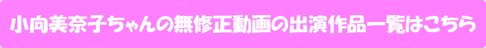 小向美奈子ちゃんの無修正動画の出演作品一覧はこちら