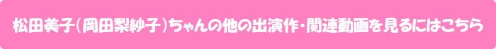 松田美子(岡田梨紗子)ちゃんの他の出演作・関連動画を見るにはこちら